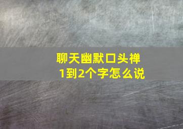 聊天幽默口头禅1到2个字怎么说