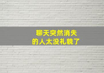 聊天突然消失的人太没礼貌了