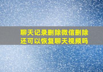 聊天记录删除微信删除还可以恢复聊天视频吗