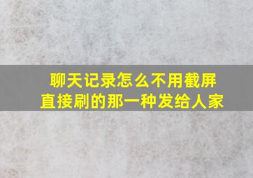 聊天记录怎么不用截屏直接刷的那一种发给人家