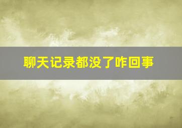 聊天记录都没了咋回事