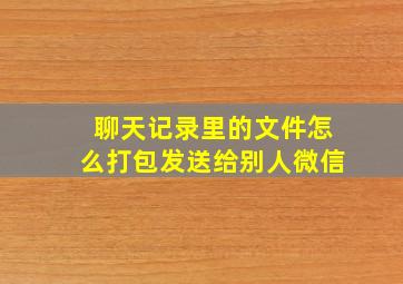 聊天记录里的文件怎么打包发送给别人微信