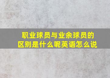 职业球员与业余球员的区别是什么呢英语怎么说