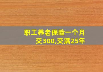 职工养老保险一个月交300,交满25年