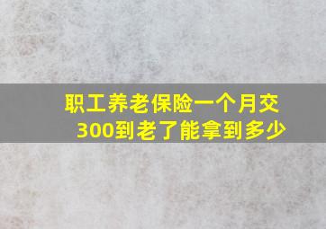 职工养老保险一个月交300到老了能拿到多少