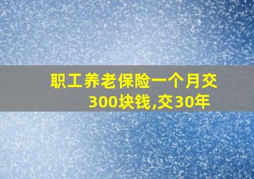 职工养老保险一个月交300块钱,交30年