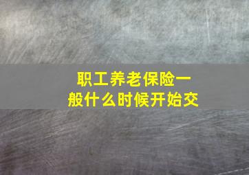 职工养老保险一般什么时候开始交