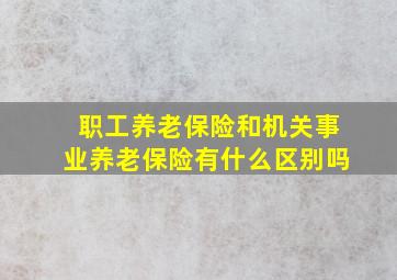 职工养老保险和机关事业养老保险有什么区别吗