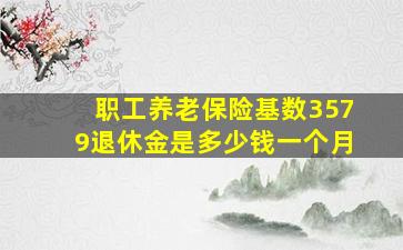 职工养老保险基数3579退休金是多少钱一个月