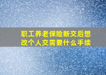 职工养老保险断交后想改个人交需要什么手续