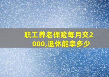 职工养老保险每月交2000,退休能拿多少