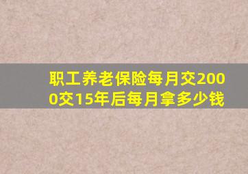 职工养老保险每月交2000交15年后每月拿多少钱