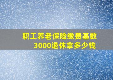 职工养老保险缴费基数3000退休拿多少钱