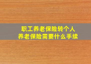 职工养老保险转个人养老保险需要什么手续