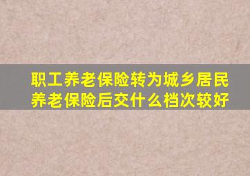 职工养老保险转为城乡居民养老保险后交什么档次较好