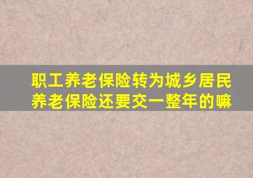 职工养老保险转为城乡居民养老保险还要交一整年的嘛