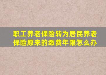 职工养老保险转为居民养老保险原来的缴费年限怎么办