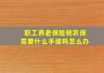 职工养老保险转农保需要什么手续吗怎么办