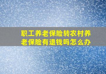 职工养老保险转农村养老保险有退钱吗怎么办