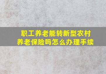 职工养老能转新型农村养老保险吗怎么办理手续