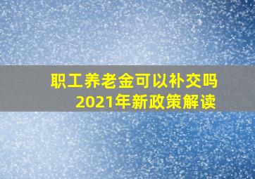 职工养老金可以补交吗2021年新政策解读