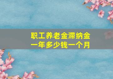 职工养老金滞纳金一年多少钱一个月