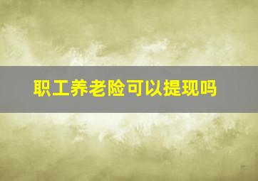 职工养老险可以提现吗