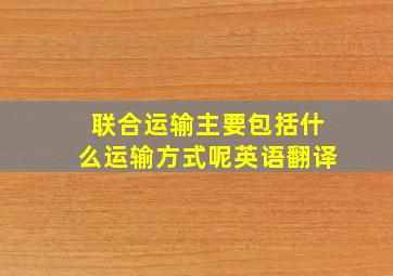 联合运输主要包括什么运输方式呢英语翻译