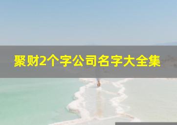 聚财2个字公司名字大全集