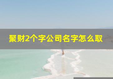 聚财2个字公司名字怎么取