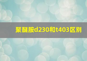 聚醚胺d230和t403区别