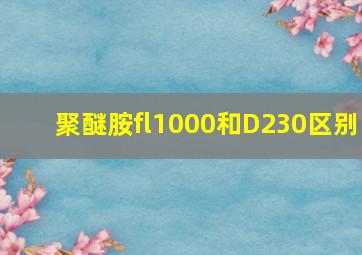 聚醚胺fl1000和D230区别