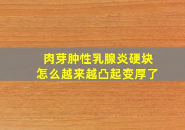 肉芽肿性乳腺炎硬块怎么越来越凸起变厚了