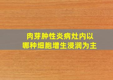 肉芽肿性炎病灶内以哪种细胞增生浸润为主