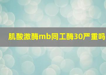 肌酸激酶mb同工酶30严重吗