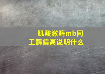 肌酸激酶mb同工酶偏高说明什么