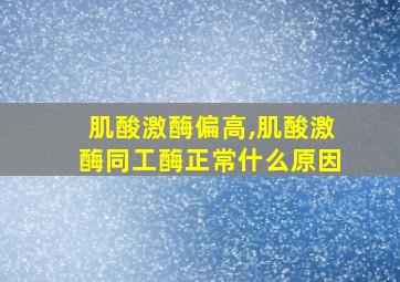 肌酸激酶偏高,肌酸激酶同工酶正常什么原因