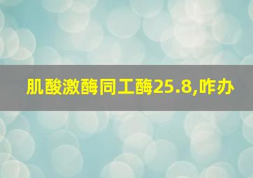 肌酸激酶同工酶25.8,咋办