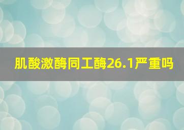 肌酸激酶同工酶26.1严重吗