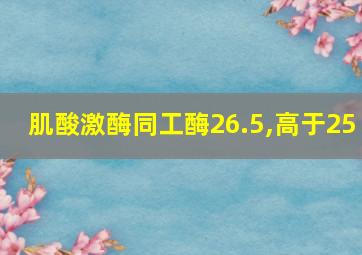 肌酸激酶同工酶26.5,高于25