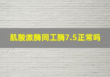 肌酸激酶同工酶7.5正常吗