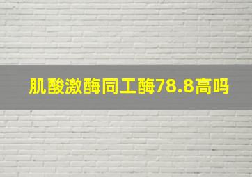 肌酸激酶同工酶78.8高吗