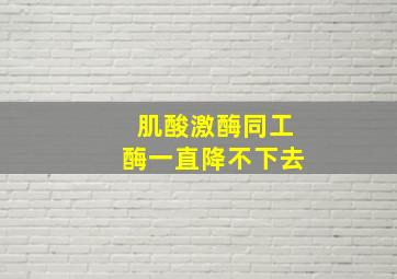 肌酸激酶同工酶一直降不下去