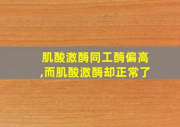 肌酸激酶同工酶偏高,而肌酸激酶却正常了