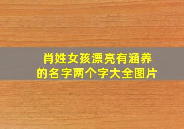 肖姓女孩漂亮有涵养的名字两个字大全图片