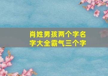 肖姓男孩两个字名字大全霸气三个字