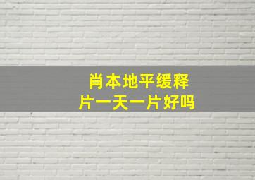 肖本地平缓释片一天一片好吗