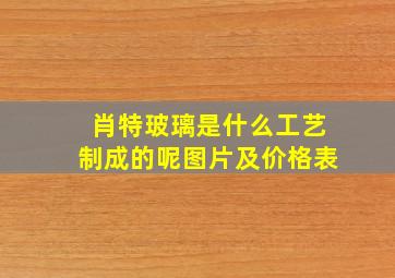 肖特玻璃是什么工艺制成的呢图片及价格表