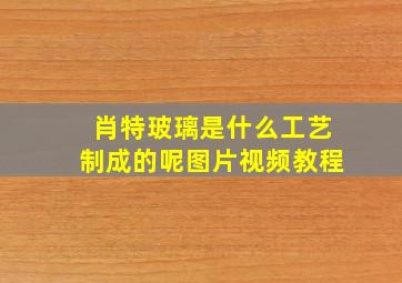 肖特玻璃是什么工艺制成的呢图片视频教程