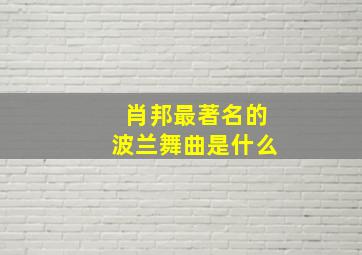 肖邦最著名的波兰舞曲是什么